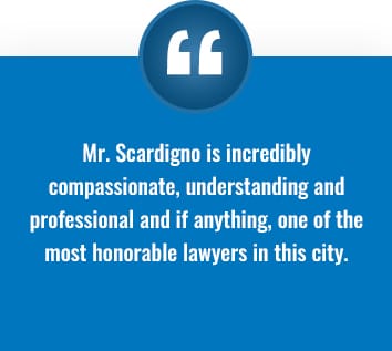 Client testimonial: "Mr. Scardigno is incredibly compassionate, understanding and profesional and if anything, one of the most honorable lawyers in this city."